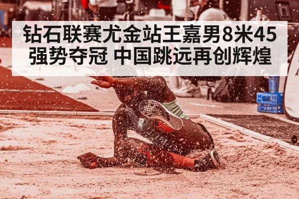 钻石联赛尤金站王嘉男8米45强势夺冠 中国跳远再创辉煌